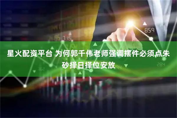 星火配资平台 为何郭千伟老师强调摆件必须点朱砂择日择位安放