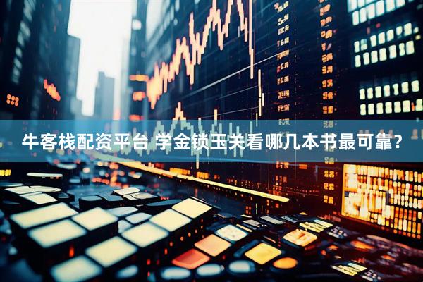 牛客栈配资平台 学金锁玉关看哪几本书最可靠？