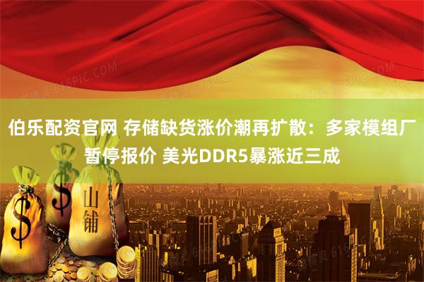 伯乐配资官网 存储缺货涨价潮再扩散：多家模组厂暂停报价 美光DDR5暴涨近三成