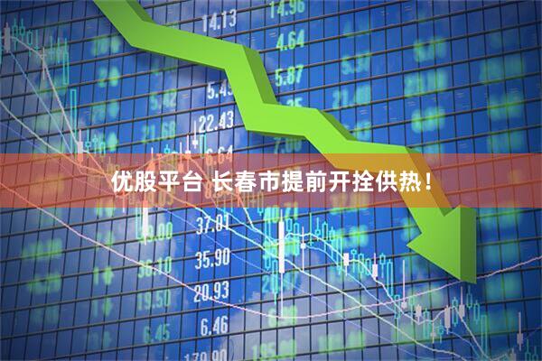 优股平台 长春市提前开拴供热！