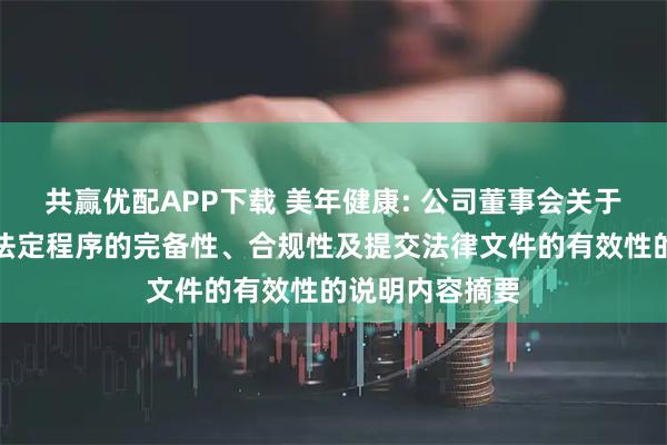 共赢优配APP下载 美年健康: 公司董事会关于本次交易履行法定程序的完备性、合规性及提交法律文件的有效性的说明内容摘要