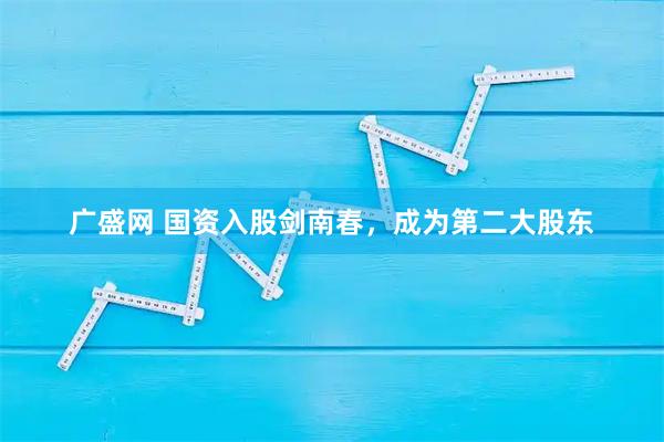 广盛网 国资入股剑南春,成为第二大股东