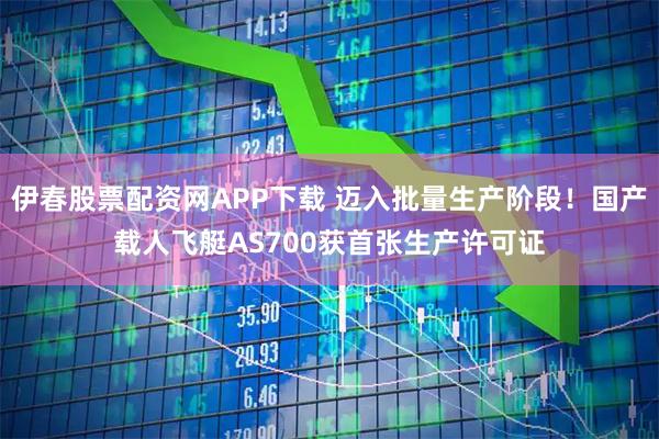 伊春股票配资网APP下载 迈入批量生产阶段！国产载人飞艇AS700获首张生产许可证