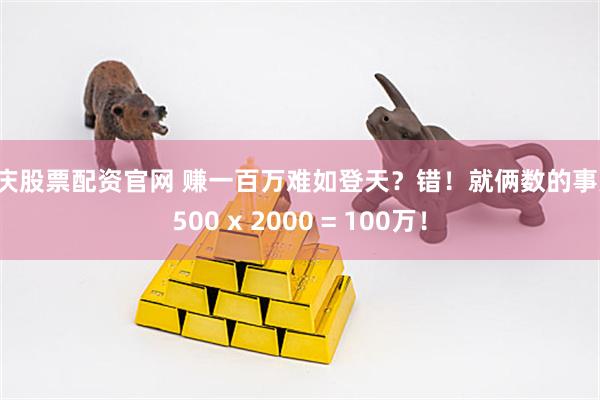 重庆股票配资官网 赚一百万难如登天？错！就俩数的事儿：500 x 2000 = 100万！