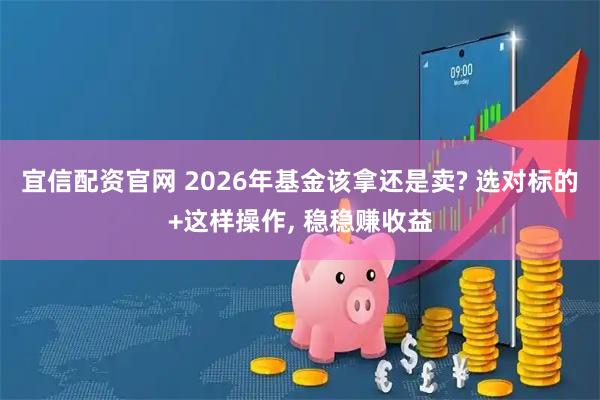 宜信配资官网 2026年基金该拿还是卖? 选对标的+这样操作, 稳稳赚收益