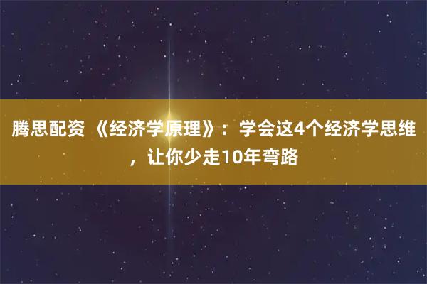 腾思配资 《经济学原理》：学会这4个经济学思维，让你少走10年弯路