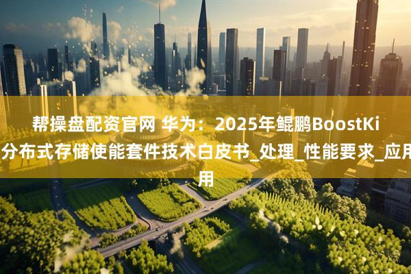 帮操盘配资官网 华为：2025年鲲鹏BoostKit分布式存储使能套件技术白皮书_处理_性能要求_应用