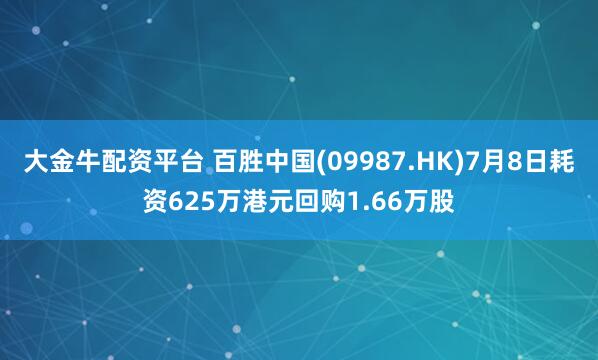 大金牛配资平台 百胜中国(09987.HK)7月8日耗资625万港元回购1.66万股