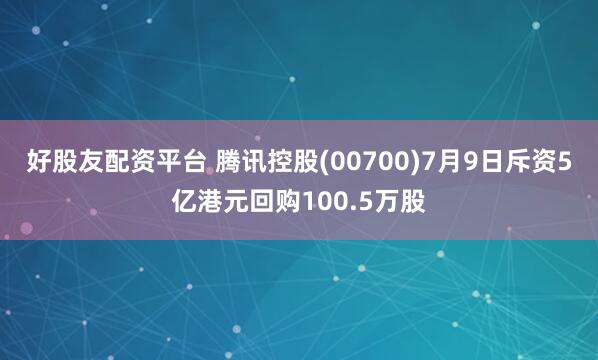 好股友配资平台 腾讯控股(00700)7月9日斥资5亿港元回购100.5万股