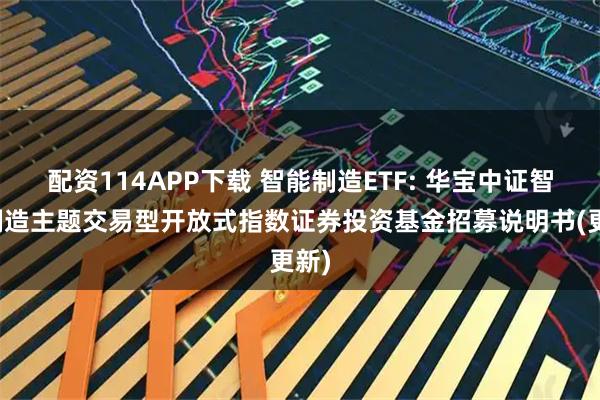配资114APP下载 智能制造ETF: 华宝中证智能制造主题交易型开放式指数证券投资基金招募说明书(更新)