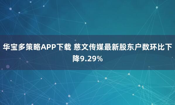 华宝多策略APP下载 慈文传媒最新股东户数环比下降9.29%