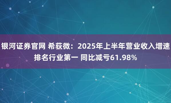 银河证券官网 希荻微：2025年上半年营业收入增速排名行业第一 同比减亏61.98%