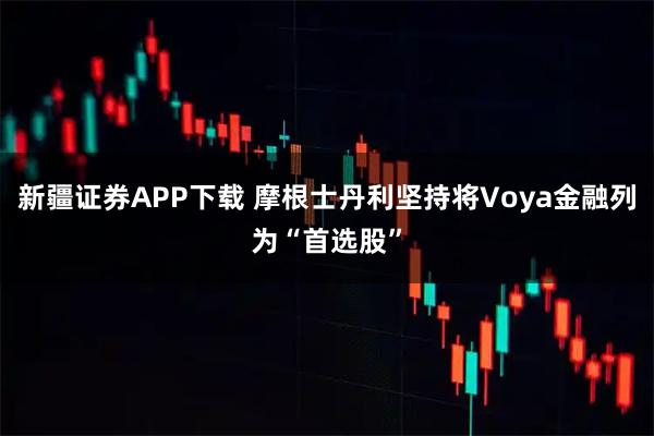 新疆证券APP下载 摩根士丹利坚持将Voya金融列为“首选股”