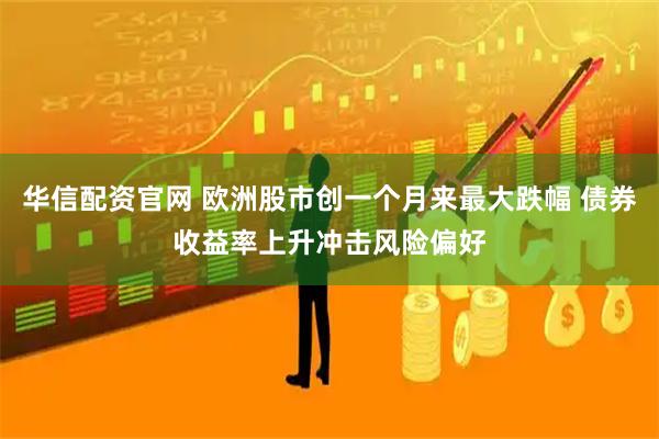 华信配资官网 欧洲股市创一个月来最大跌幅 债券收益率上升冲击风险偏好