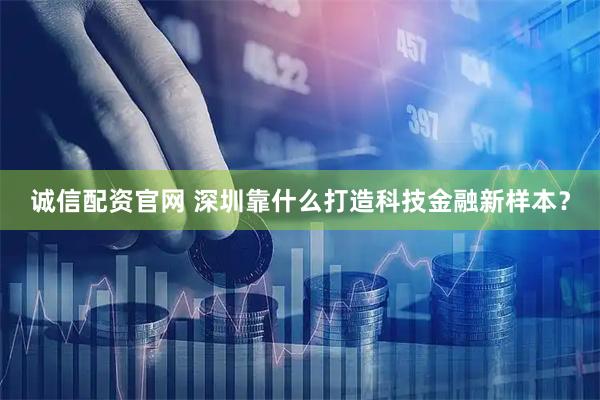 诚信配资官网 深圳靠什么打造科技金融新样本？
